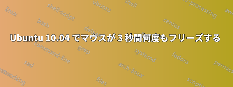 Ubuntu 10.04 でマウスが 3 秒間何度もフリーズする