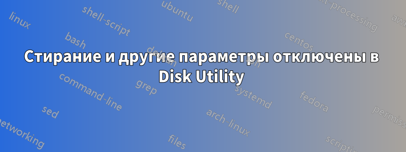 Стирание и другие параметры отключены в Disk Utility