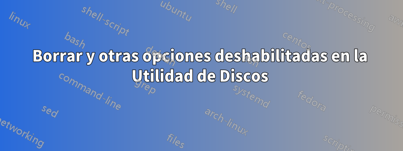 Borrar y otras opciones deshabilitadas en la Utilidad de Discos