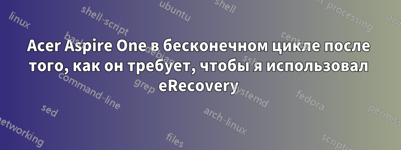 Acer Aspire One в бесконечном цикле после того, как он требует, чтобы я использовал eRecovery