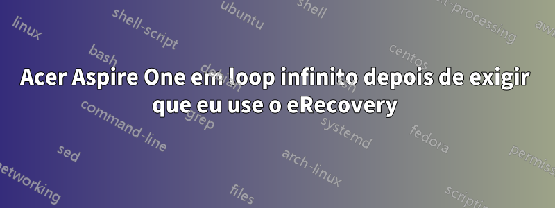 Acer Aspire One em loop infinito depois de exigir que eu use o eRecovery