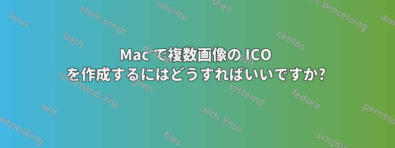 Mac で複数画像の ICO を作成するにはどうすればいいですか?