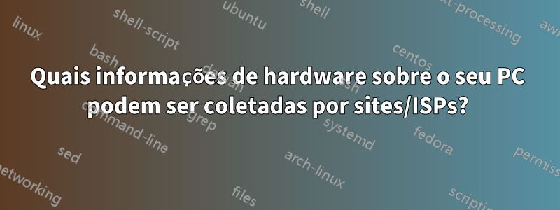 Quais informações de hardware sobre o seu PC podem ser coletadas por sites/ISPs?