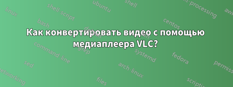 Как конвертировать видео с помощью медиаплеера VLC?