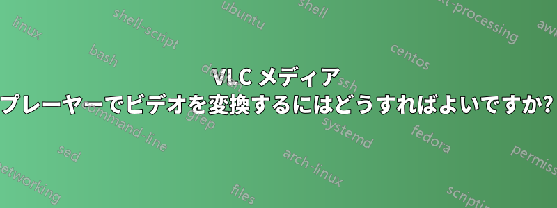 VLC メディア プレーヤーでビデオを変換するにはどうすればよいですか?