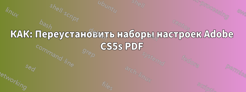 КАК: Переустановить наборы настроек Adobe CS5s PDF
