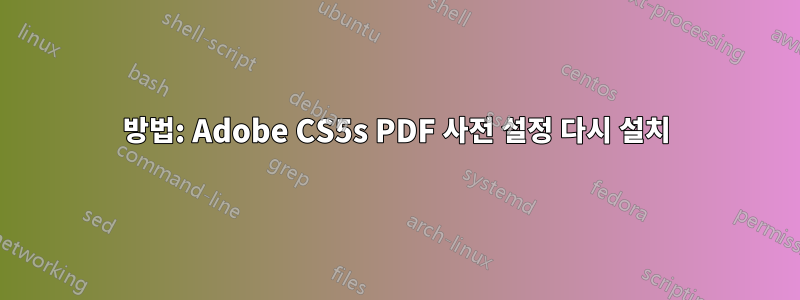 방법: Adobe CS5s PDF 사전 설정 다시 설치
