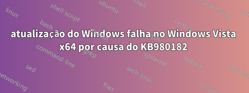 atualização do Windows falha no Windows Vista x64 por causa do KB980182