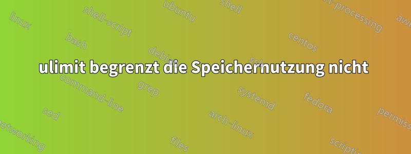 ulimit begrenzt die Speichernutzung nicht
