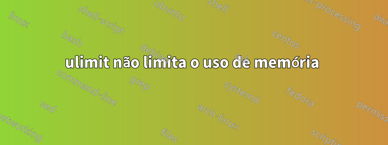ulimit não limita o uso de memória