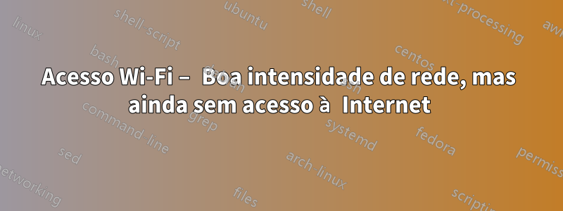 Acesso Wi-Fi – Boa intensidade de rede, mas ainda sem acesso à Internet