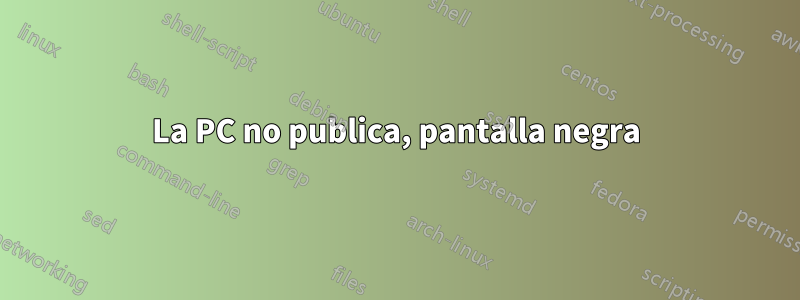 La PC no publica, pantalla negra