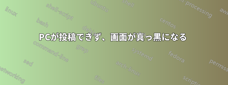 PCが投稿できず、画面が真っ黒になる
