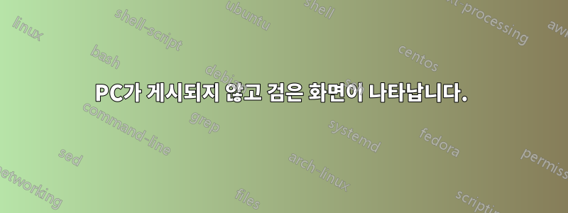 PC가 게시되지 않고 검은 화면이 나타납니다.
