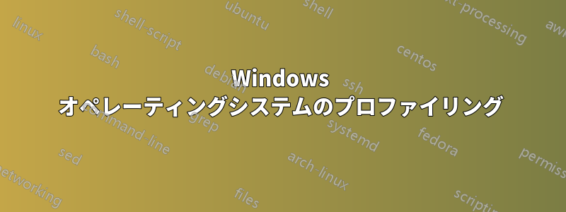 Windows オペレーティングシステムのプロファイリング