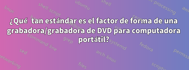 ¿Qué tan estándar es el factor de forma de una grabadora/grabadora de DVD para computadora portátil?