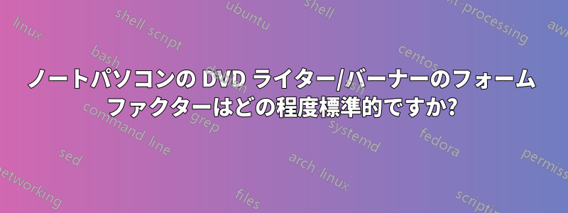ノートパソコンの DVD ライター/バーナーのフォーム ファクターはどの程度標準的ですか?