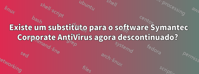Existe um substituto para o software Symantec Corporate AntiVirus agora descontinuado? 