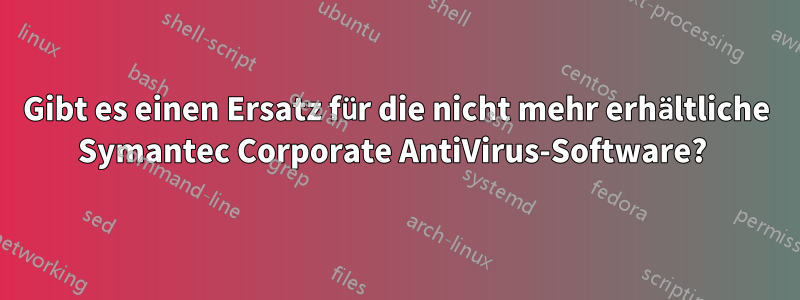 Gibt es einen Ersatz für die nicht mehr erhältliche Symantec Corporate AntiVirus-Software? 