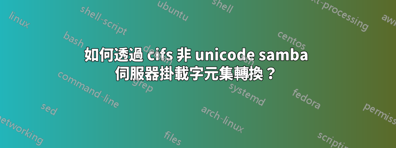 如何透過 cifs 非 unicode samba 伺服器掛載字元集轉換？