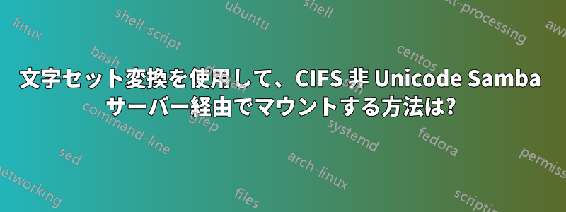 文字セット変換を使用して、CIFS 非 Unicode Samba サーバー経由でマウントする方法は?