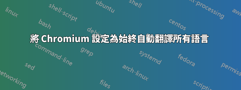 將 Chromium 設定為始終自動翻譯所有語言