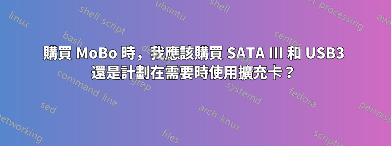 購買 MoBo 時，我應該購買 SATA III 和 USB3 還是計劃在需要時使用擴充卡？