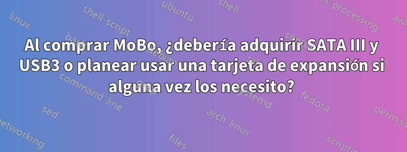 Al comprar MoBo, ¿debería adquirir SATA III y USB3 o planear usar una tarjeta de expansión si alguna vez los necesito?
