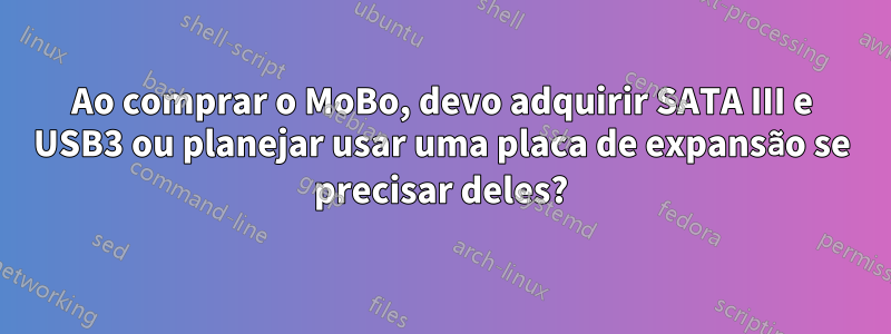 Ao comprar o MoBo, devo adquirir SATA III e USB3 ou planejar usar uma placa de expansão se precisar deles?