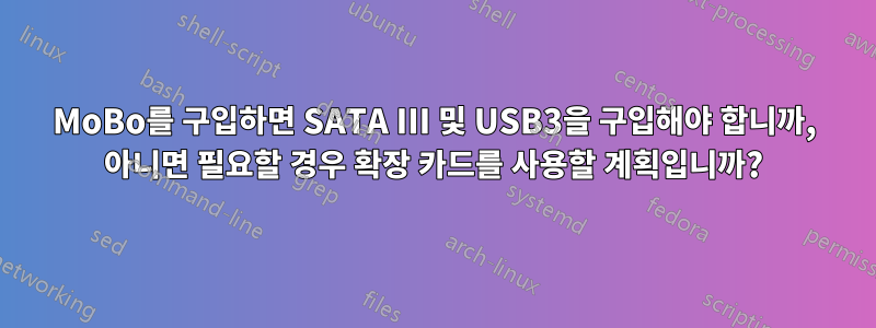 MoBo를 구입하면 SATA III 및 USB3을 구입해야 합니까, 아니면 필요할 경우 확장 카드를 사용할 계획입니까?