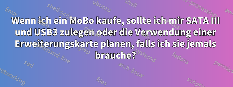 Wenn ich ein MoBo kaufe, sollte ich mir SATA III und USB3 zulegen oder die Verwendung einer Erweiterungskarte planen, falls ich sie jemals brauche?