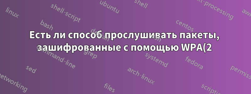 Есть ли способ прослушивать пакеты, зашифрованные с помощью WPA(2)?