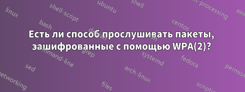 Есть ли способ прослушивать пакеты, зашифрованные с помощью WPA(2)?