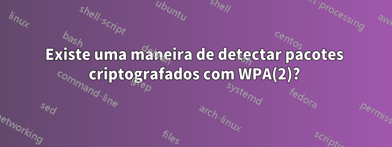 Existe uma maneira de detectar pacotes criptografados com WPA(2)?