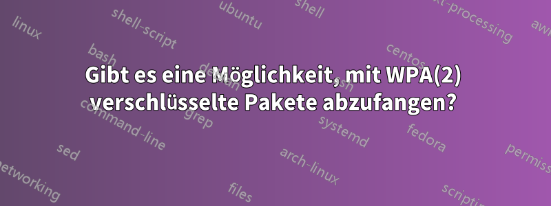 Gibt es eine Möglichkeit, mit WPA(2) verschlüsselte Pakete abzufangen?