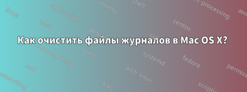 Как очистить файлы журналов в Mac OS X?