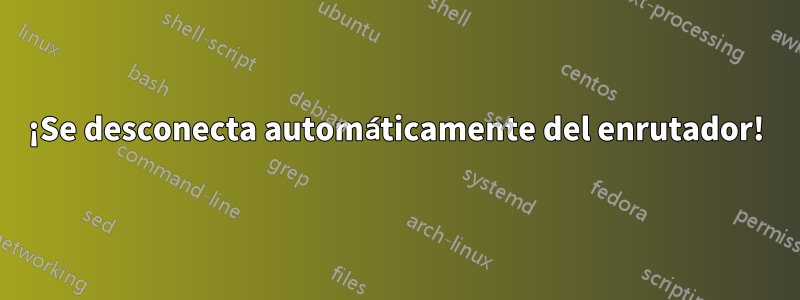 ¡Se desconecta automáticamente del enrutador!