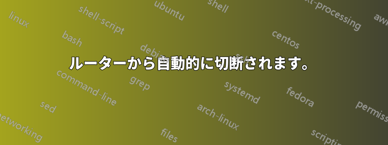 ルーターから自動的に切断されます。