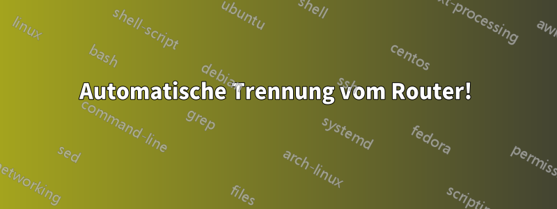 Automatische Trennung vom Router!