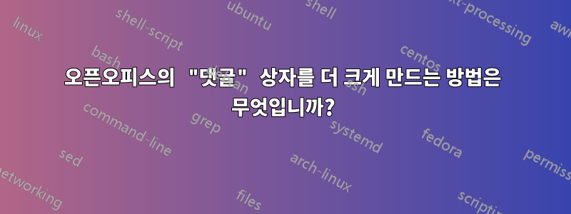 오픈오피스의 "댓글" 상자를 더 크게 만드는 방법은 무엇입니까?
