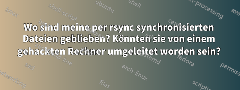 Wo sind meine per rsync synchronisierten Dateien geblieben? Könnten sie von einem gehackten Rechner umgeleitet worden sein?