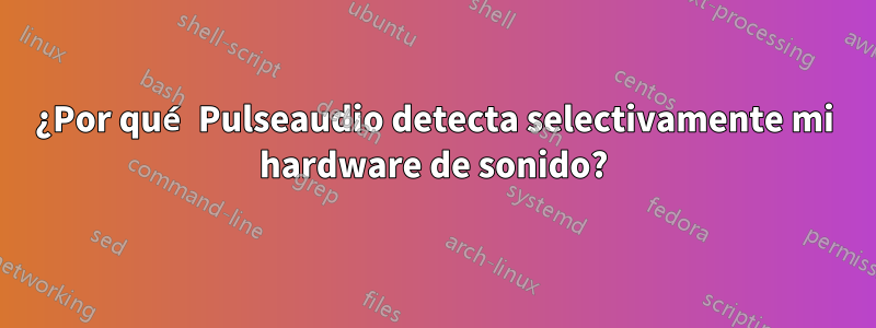 ¿Por qué Pulseaudio detecta selectivamente mi hardware de sonido?
