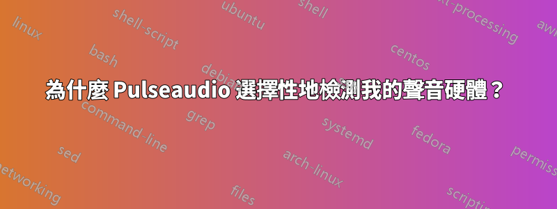 為什麼 Pulseaudio 選擇性地檢測我的聲音硬體？