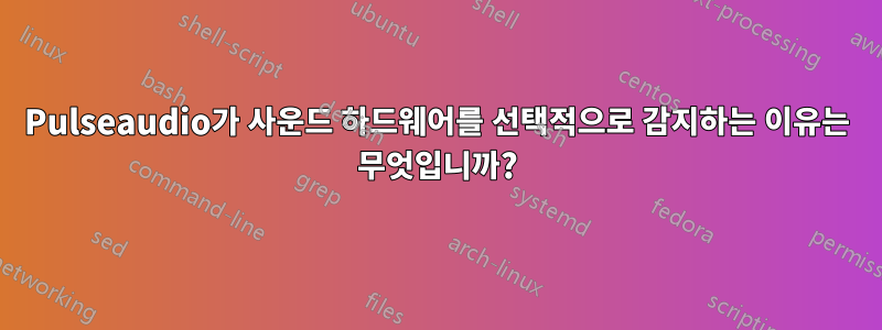 Pulseaudio가 사운드 하드웨어를 선택적으로 감지하는 이유는 무엇입니까?