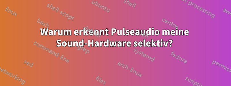 Warum erkennt Pulseaudio meine Sound-Hardware selektiv?