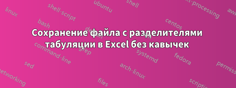Сохранение файла с разделителями табуляции в Excel без кавычек