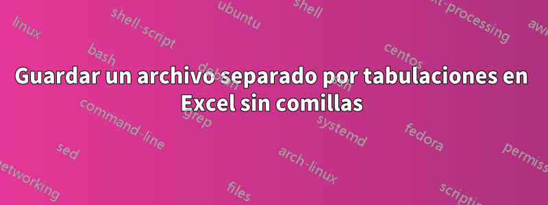 Guardar un archivo separado por tabulaciones en Excel sin comillas