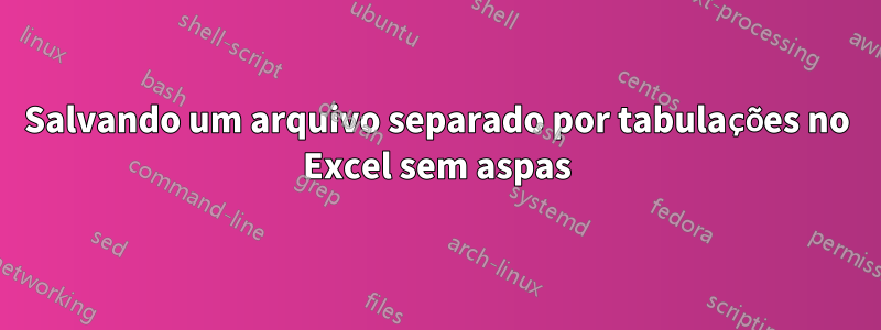 Salvando um arquivo separado por tabulações no Excel sem aspas