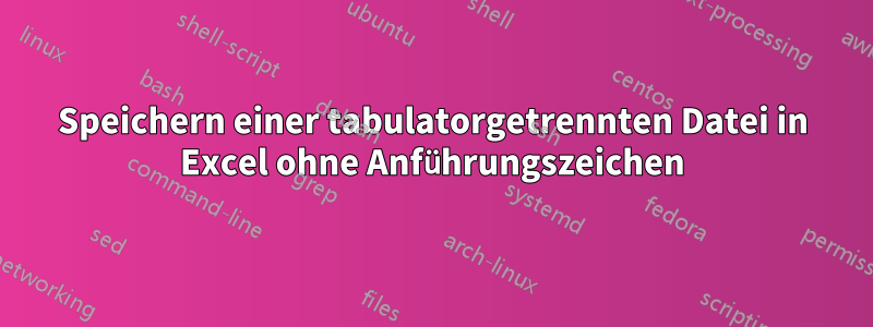 Speichern einer tabulatorgetrennten Datei in Excel ohne Anführungszeichen