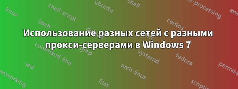Использование разных сетей с разными прокси-серверами в Windows 7